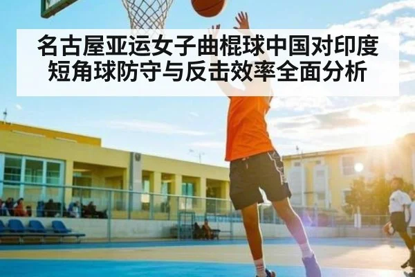 名古屋亚运女子曲棍球中国对印度短角球防守与反击效率全面分析