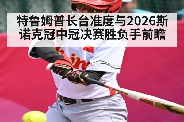 特鲁姆普长台准度与2026斯诺克冠中冠决赛胜负手前瞻